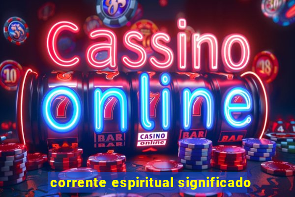 corrente espiritual significado